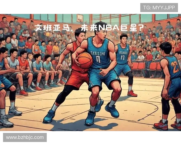 维克托·文班亚马领衔未来篮球巨星崛起的时代全面解析
